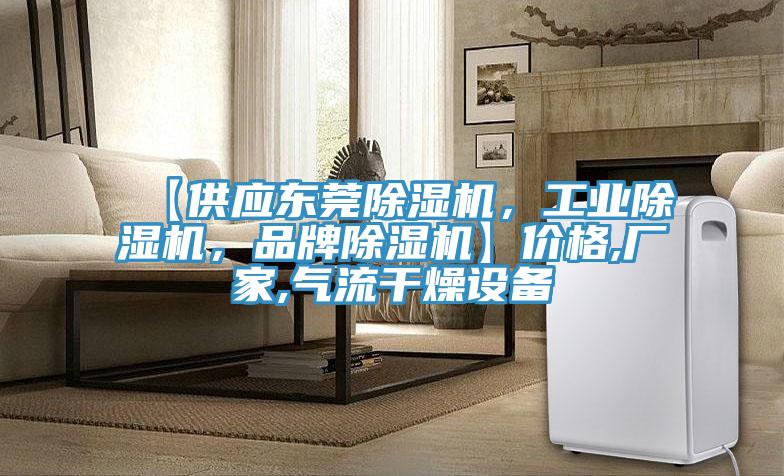 【供應(yīng)東莞除濕機(jī)，工業(yè)除濕機(jī)，品牌除濕機(jī)】?jī)r(jià)格,廠家,氣流干燥設(shè)備