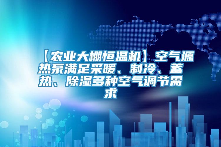【農(nóng)業(yè)大棚恒溫機(jī)】空氣源熱泵滿足采暖、制冷、蓄熱、除濕多種空氣調(diào)節(jié)需求