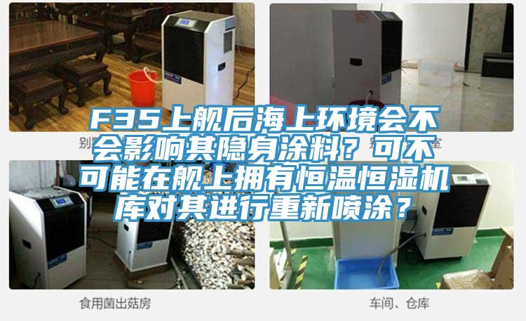 F35上艦后海上環(huán)境會不會影響其隱身涂料？可不可能在艦上擁有恒溫恒濕機庫對其進行重新噴涂？