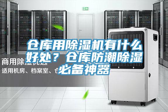 倉庫用除濕機(jī)有什么好處？倉庫防潮除濕必備神器