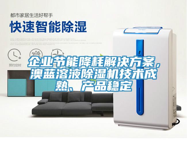 企業(yè)節(jié)能降耗解決方案，澳藍溶液除濕機技術(shù)成熟、產(chǎn)品穩(wěn)定