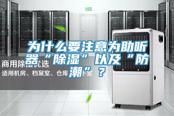 為什么要注意為助聽(tīng)器“除濕”以及“防潮”？