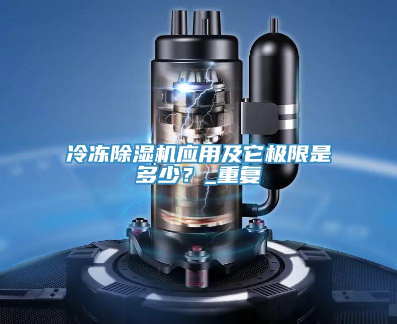 冷凍除濕機(jī)應(yīng)用及它極限是多少？_重復(fù)