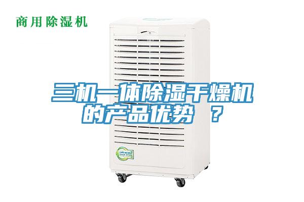 三機(jī)一體除濕干燥機(jī)的產(chǎn)品優(yōu)勢(shì) ？