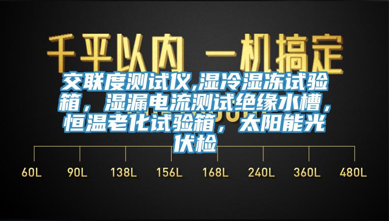 交聯(lián)度測試儀,濕冷濕凍試驗(yàn)箱，濕漏電流測試絕緣水槽，恒溫老化試驗(yàn)箱，太陽能光伏檢