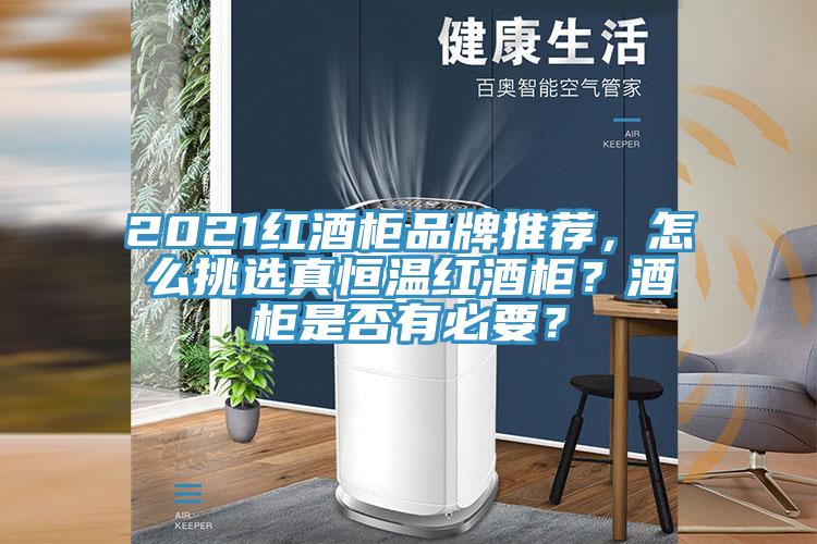 2021紅酒柜品牌推薦，怎么挑選真恒溫紅酒柜？酒柜是否有必要？