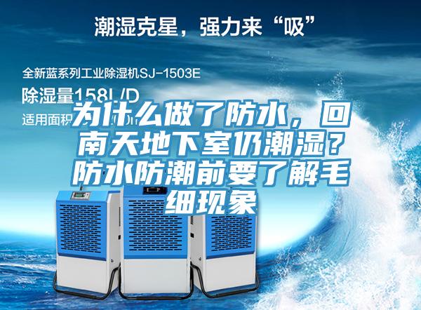 為什么做了防水，回南天地下室仍潮濕？防水防潮前要了解毛細(xì)現(xiàn)象