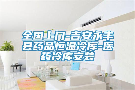 全國(guó)上門(mén)-吉安永豐縣藥品恒溫冷庫(kù)-醫(yī)藥冷庫(kù)安裝