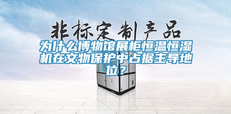 為什么博物館展柜恒溫恒濕機(jī)在文物保護(hù)中占據(jù)主導(dǎo)地位？