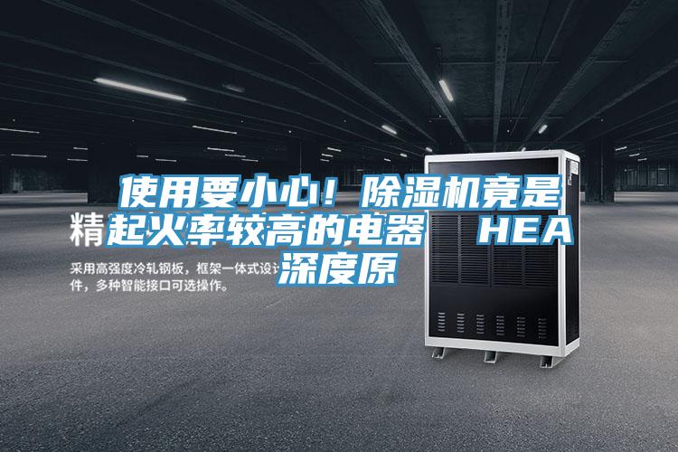 使用要小心！除濕機竟是起火率較高的電器  HEA深度原
