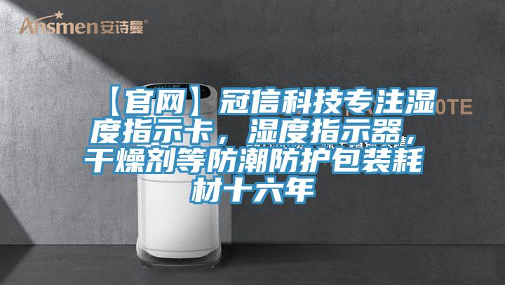【官網(wǎng)】冠信科技專注濕度指示卡，濕度指示器，干燥劑等防潮防護(hù)包裝耗材十六年
