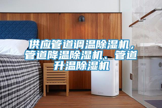 供應(yīng)管道調(diào)溫除濕機(jī)，管道降溫除濕機(jī)、管道升溫除濕機(jī)