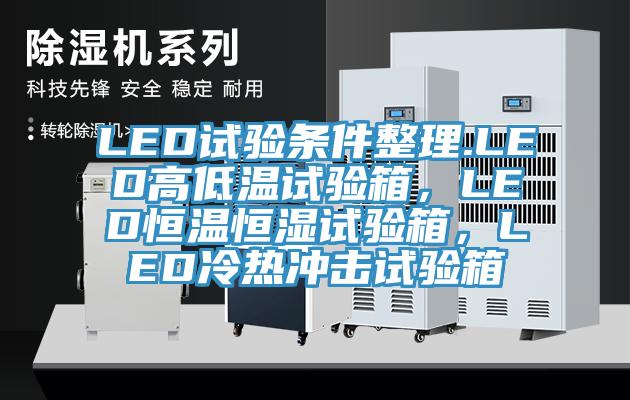 LED試驗條件整理.LED高低溫試驗箱，LED恒溫恒濕試驗箱，LED冷熱沖擊試驗箱