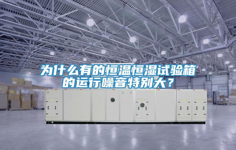 為什么有的恒溫恒濕試驗箱的運行噪音特別大？