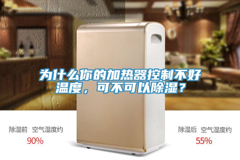 為什么你的加熱器控制不好溫度，可不可以除濕？