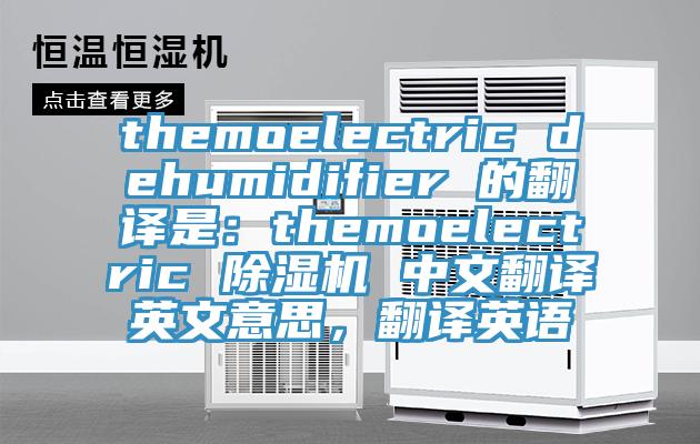 themoelectric dehumidifier 的翻譯是：themoelectric 除濕機(jī) 中文翻譯英文意思，翻譯英語(yǔ)