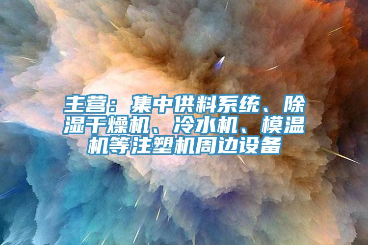 主營(yíng)：集中供料系統(tǒng)、除濕干燥機(jī)、冷水機(jī)、模溫機(jī)等注塑機(jī)周邊設(shè)備