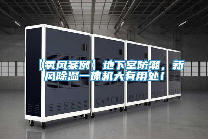 【氧風(fēng)案例】地下室防潮，新風(fēng)除濕一體機(jī)大有用處！