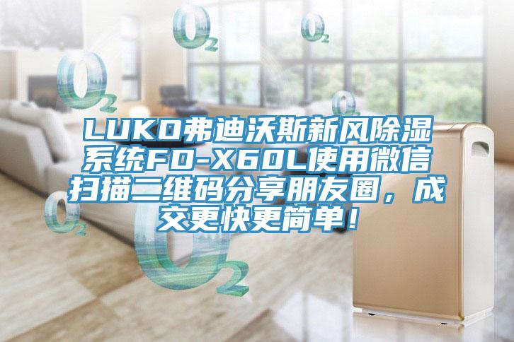 LUKO弗迪沃斯新風(fēng)除濕系統(tǒng)FD-X60L使用微信掃描二維碼分享朋友圈，成交更快更簡單！