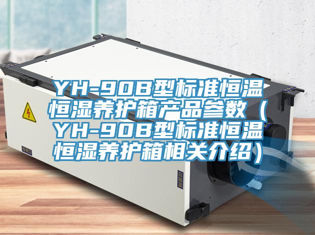 YH-90B型標準恒溫恒濕養(yǎng)護箱產品參數(shù)（YH-90B型標準恒溫恒濕養(yǎng)護箱相關介紹）