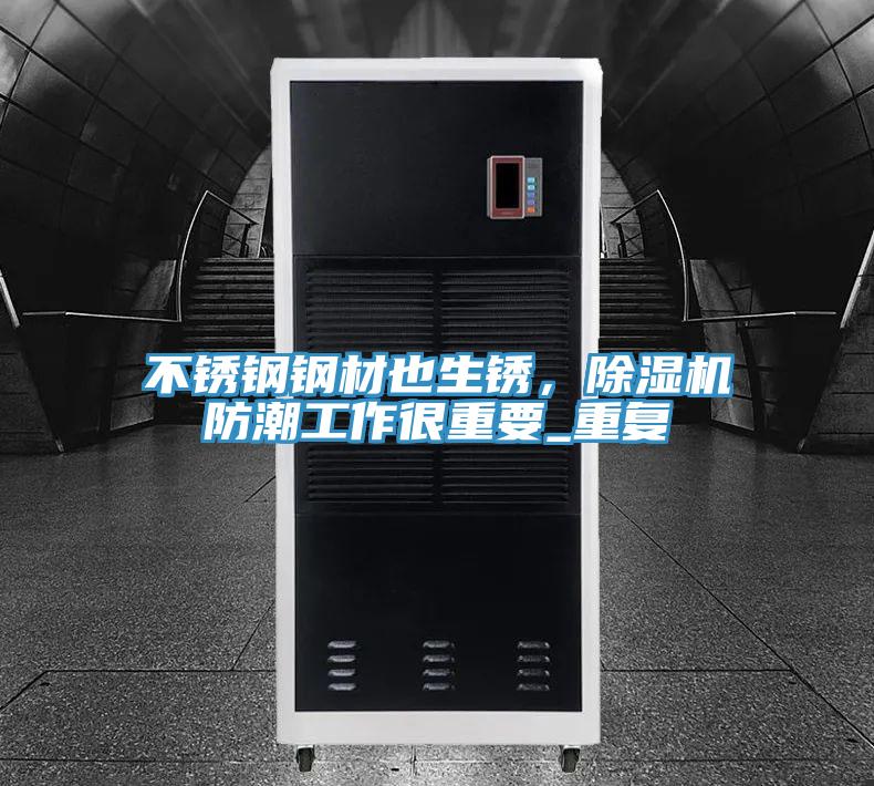 不銹鋼鋼材也生銹，除濕機防潮工作很重要_重復
