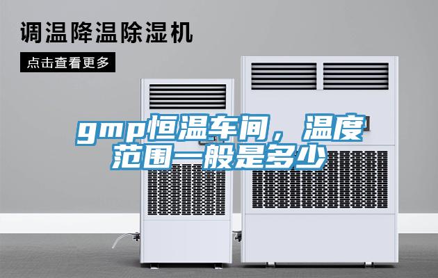 gmp恒溫車間，溫度范圍一般是多少