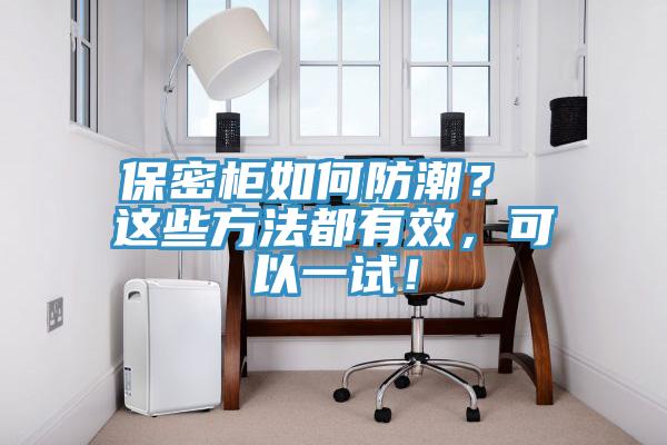 保密柜如何防潮？ 這些方法都有效，可以一試！