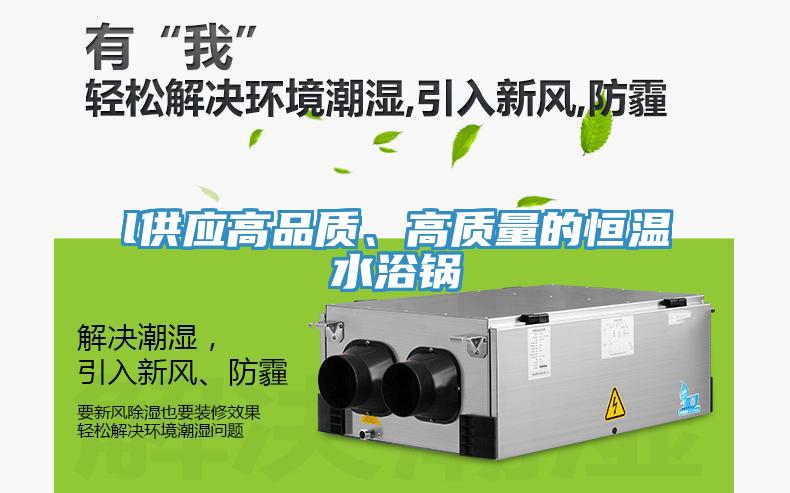 l供應高品質(zhì)、高質(zhì)量的恒溫水浴鍋