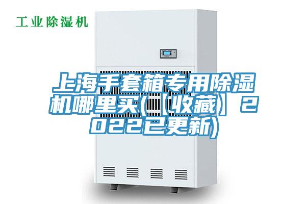 上海手套箱專用除濕機(jī)哪里買(mǎi)(【收藏】2022已更新)