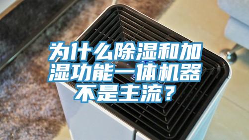 為什么除濕和加濕功能一體機(jī)器不是主流？