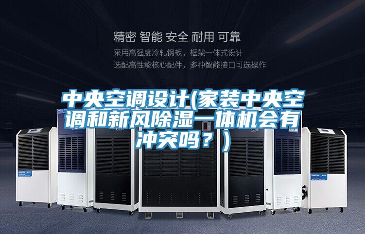 中央空調(diào)設(shè)計(jì)(家裝中央空調(diào)和新風(fēng)除濕一體機(jī)會(huì)有沖突嗎？)