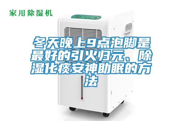 冬天晚上9點泡腳是最好的引火歸元、除濕化痰安神助眠的方法