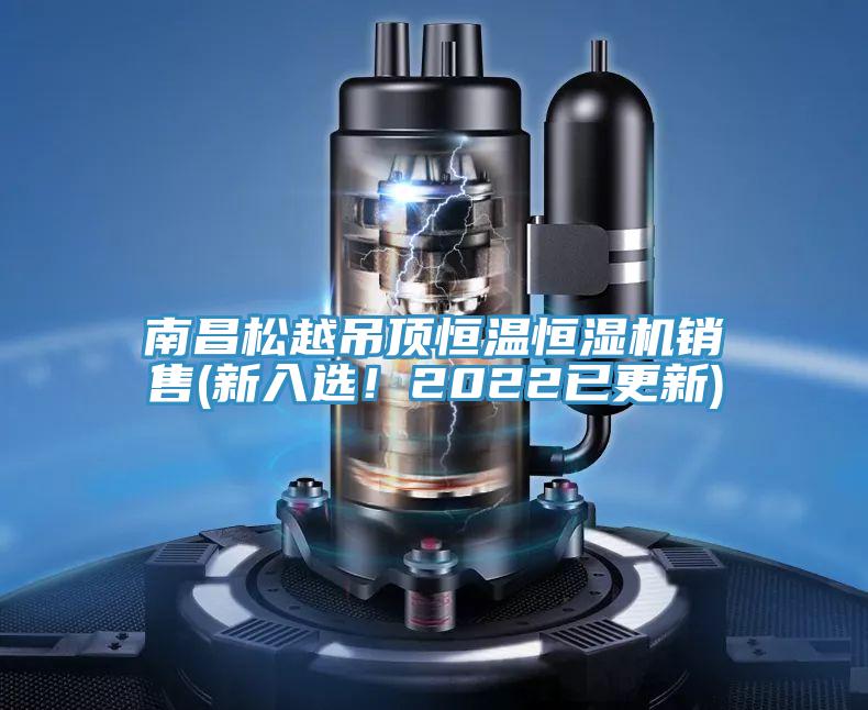 南昌松越吊頂恒溫恒濕機銷售(新入選！2022已更新)