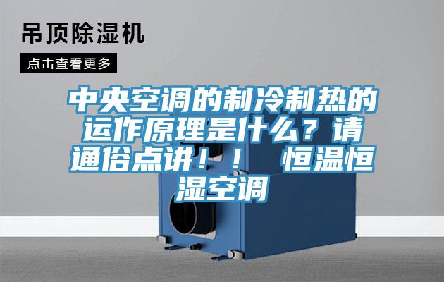 中央空調(diào)的制冷制熱的運(yùn)作原理是什么？請(qǐng)通俗點(diǎn)講??！ 恒溫恒濕空調(diào)