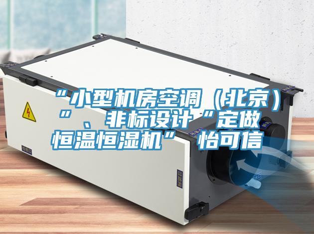 “小型機房空調(diào)（北京）”、非標設(shè)計“定做恒溫恒濕機”★怡可信
