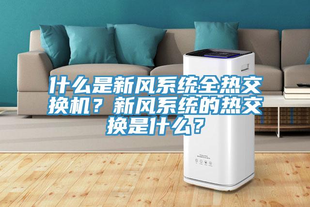 什么是新風(fēng)系統(tǒng)全熱交換機(jī)？新風(fēng)系統(tǒng)的熱交換是什么？