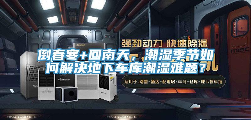 倒春寒+回南天，潮濕季節(jié)如何解決地下車庫潮濕難題？