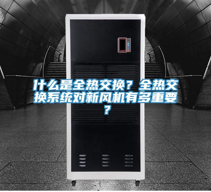 什么是全熱交換？全熱交換系統(tǒng)對(duì)新風(fēng)機(jī)有多重要？