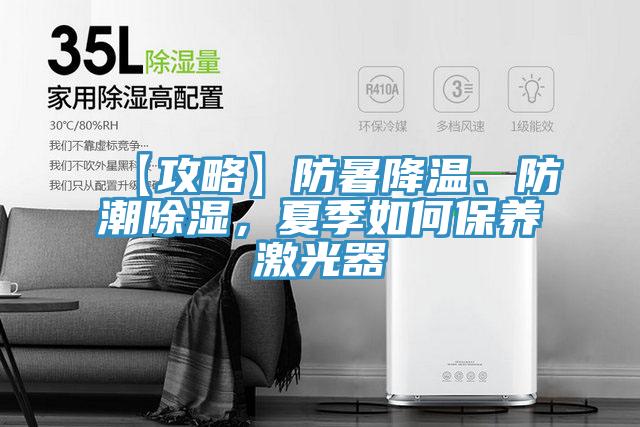 【攻略】防暑降溫、防潮除濕，夏季如何保養(yǎng)激光器
