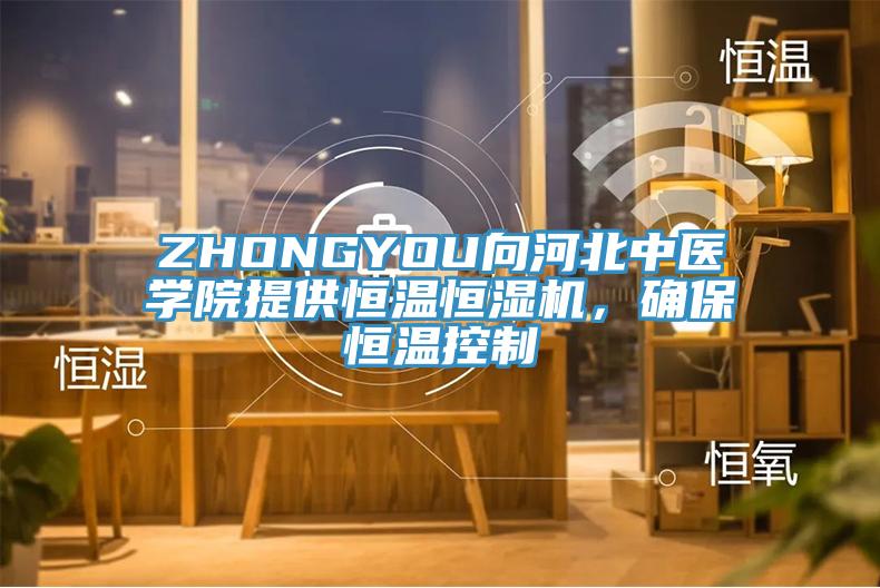 ZHONGYOU向河北中醫(yī)學院提供恒溫恒濕機，確保恒溫控制