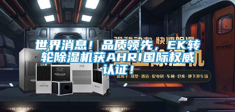 世界消息！品質(zhì)領(lǐng)先，EK轉(zhuǎn)輪除濕機(jī)獲AHRI國際權(quán)威認(rèn)證！