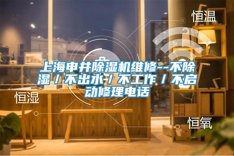 上海申井除濕機(jī)維修--不除濕／不出水／不工作／不啟動修理電話