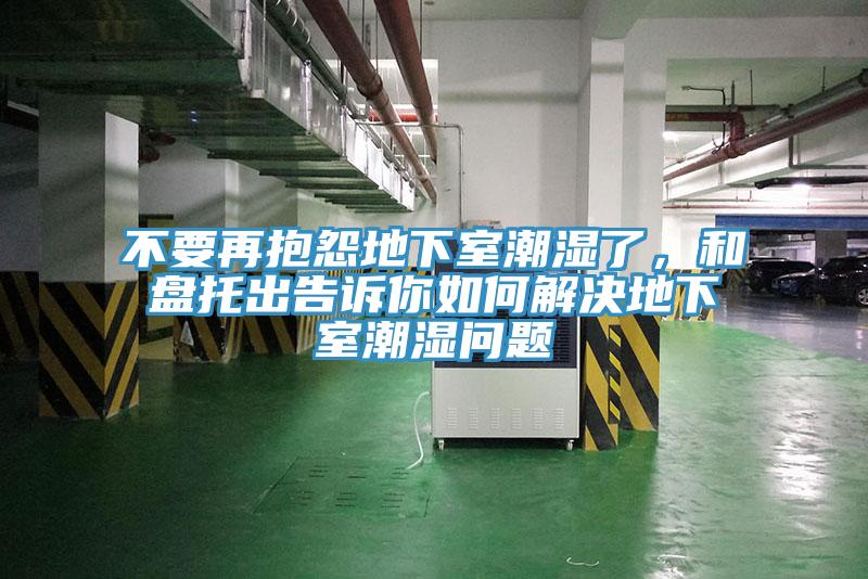 不要再抱怨地下室潮濕了，和盤托出告訴你如何解決地下室潮濕問題