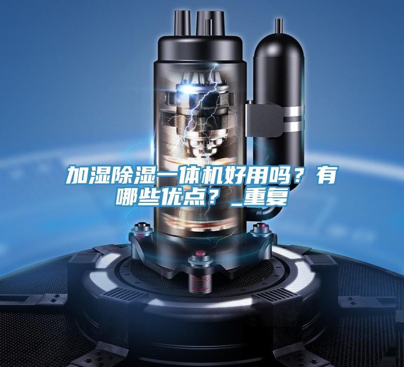 加濕除濕一體機好用嗎？有哪些優(yōu)點？_重復