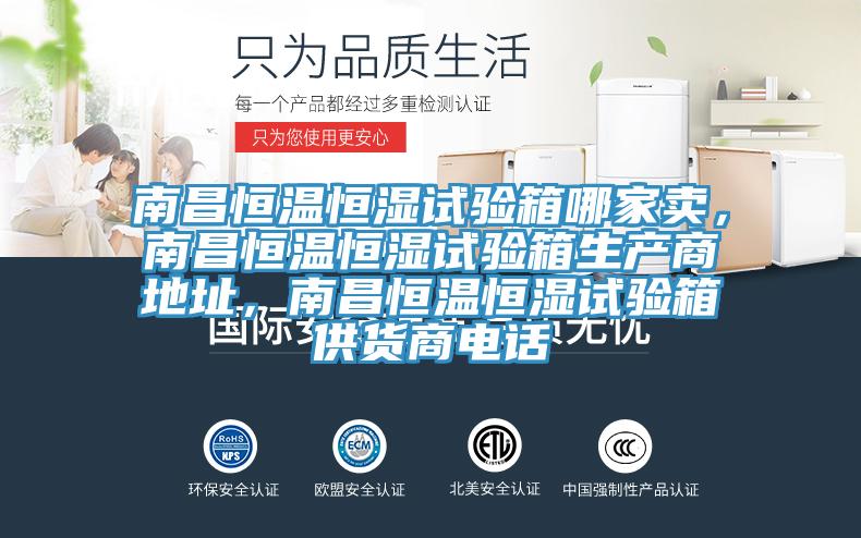 南昌恒溫恒濕試驗箱哪家賣，南昌恒溫恒濕試驗箱生產(chǎn)商地址，南昌恒溫恒濕試驗箱供貨商電話