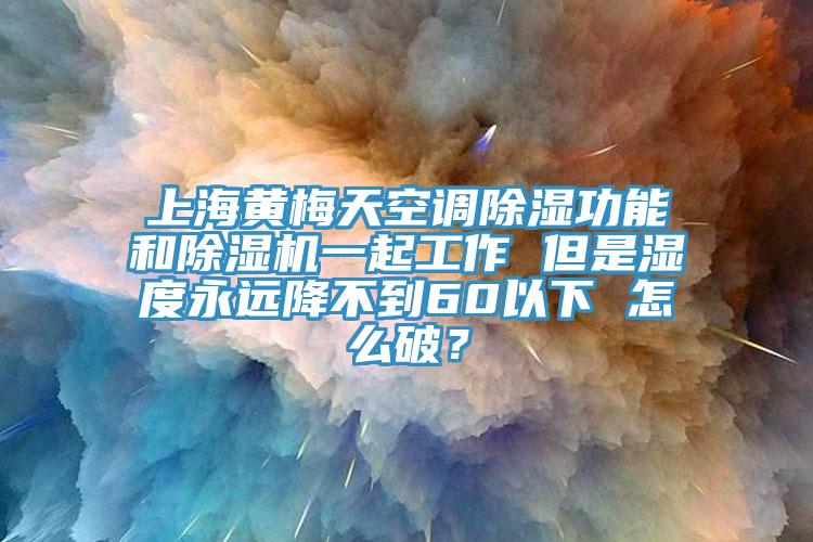 上海黃梅天空調(diào)除濕功能和除濕機(jī)一起工作 但是濕度永遠(yuǎn)降不到60以下 怎么破？