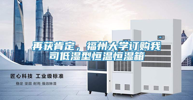 再獲肯定，福州大學(xué)訂購我司低濕型恒溫恒濕箱