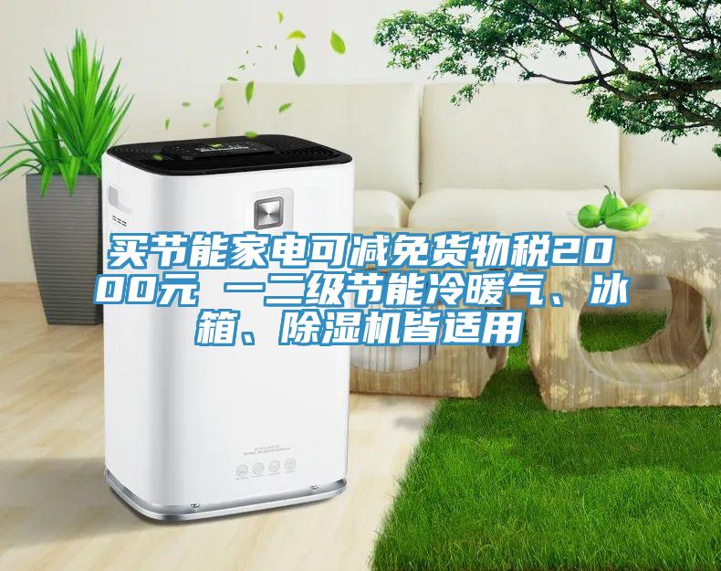 買(mǎi)節(jié)能家電可減免貨物稅2000元 一二級(jí)節(jié)能冷暖氣、冰箱、除濕機(jī)皆適用
