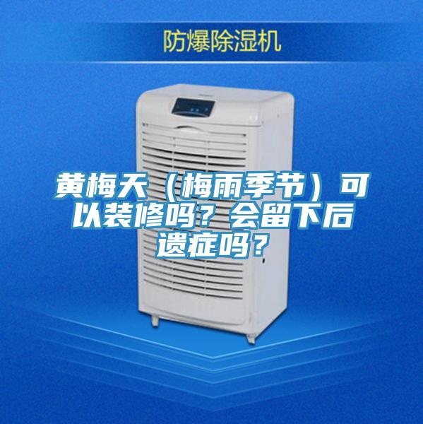 黃梅天（梅雨季節(jié)）可以裝修嗎？會留下后遺癥嗎？