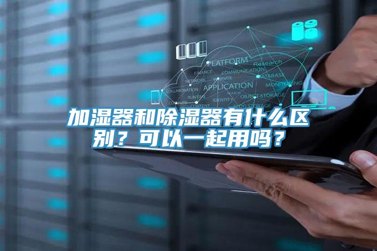 加濕器和除濕器有什么區(qū)別？可以一起用嗎？